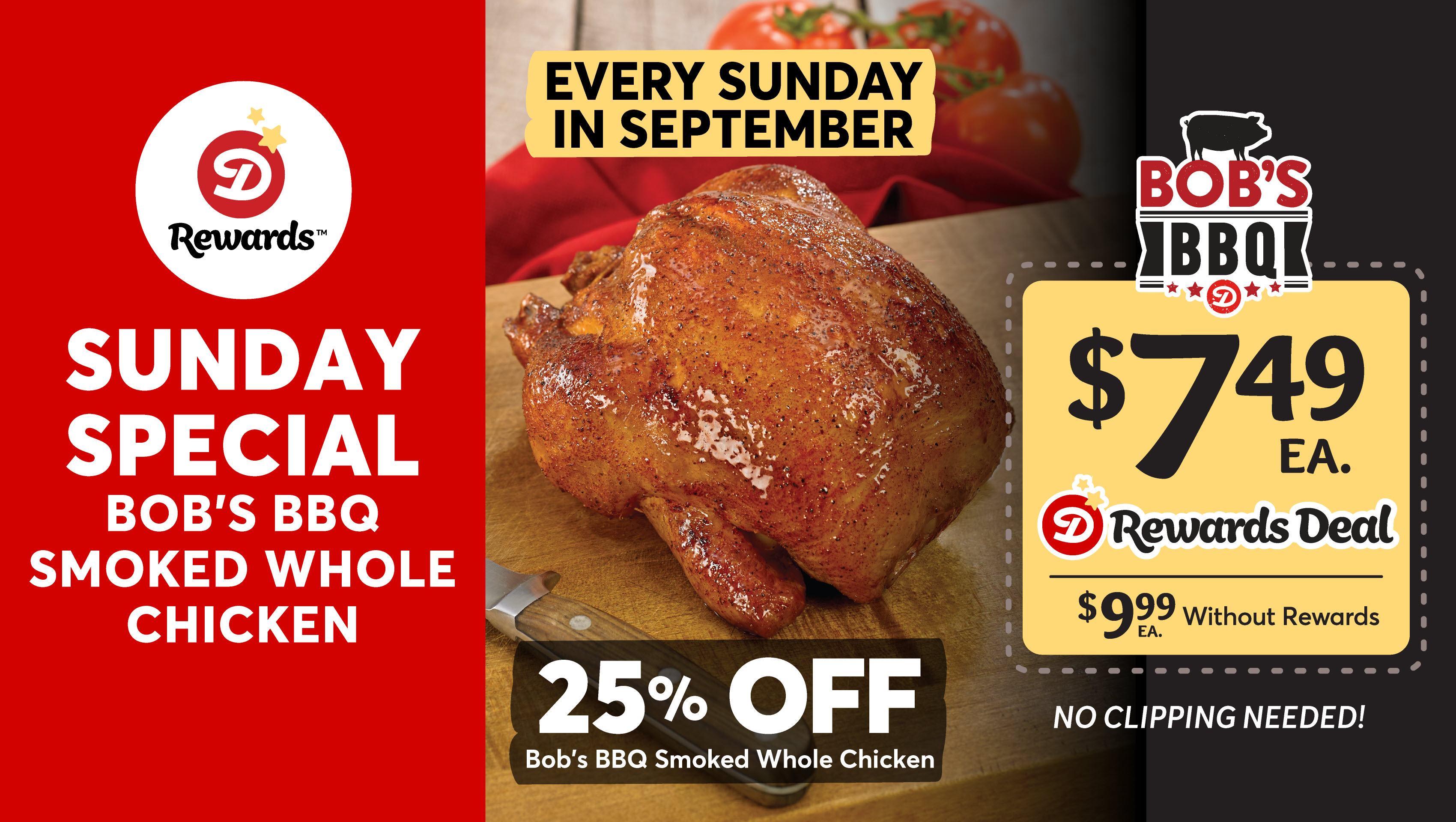 Dierbergs Rewards Sunday Special Bob's BBQ Smoked Whole Chicken in the Deli: 25% off every Sunday in September - $7.49ea. with Dierbergs Rewards or $9.99ea. without Rewards. No clipping needed!